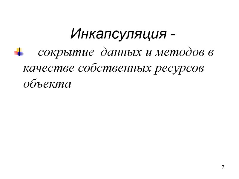 7 Инкапсуляция -  сокрытие  данных и методов в качестве собственных ресурсов объекта